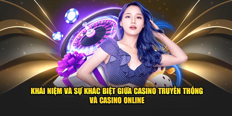 Khái niệm và sự khác biệt giữa casino truyền thống và casino online.