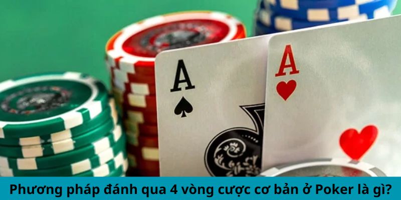 Phương pháp đánh qua 4 vòng cược cơ bản ở Poker là gì?