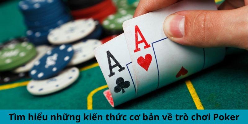 Tìm hiểu kỹ lưỡng những kiến thức cơ bản về trò chơi Poker