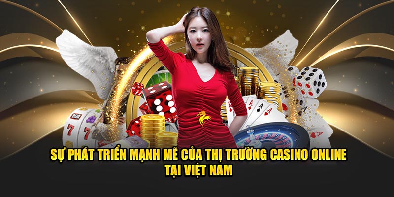 Sự phát triển mạnh mẽ của thị trường casino online tại Việt Nam