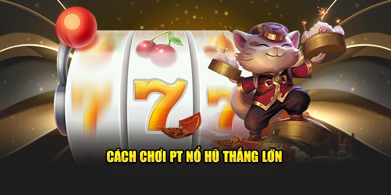 Cách chơi PT nổ hũ thắng lớn