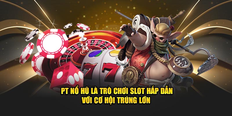 PT nổ hũ là trò chơi slot hấp dẫn với cơ hội trúng lớn 